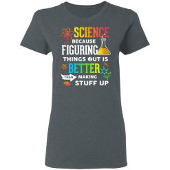 Science Because Figuring Things Out Is Better Than Making Stuff Up T-Shirts, Hoodies, Long Sleeve 35