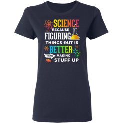Science Because Figuring Things Out Is Better Than Making Stuff Up T-Shirts, Hoodies, Long Sleeve 37