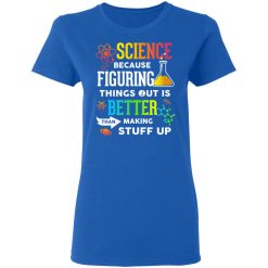 Science Because Figuring Things Out Is Better Than Making Stuff Up T-Shirts, Hoodies, Long Sleeve 39