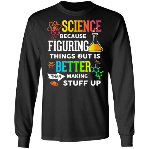 Science Because Figuring Things Out Is Better Than Making Stuff Up T-Shirts, Hoodies, Long Sleeve 17
