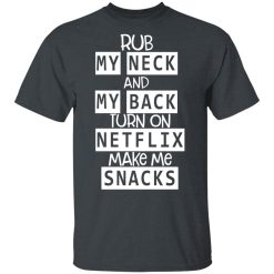 Rub My Neck And My Back Turn On Netflix Make Me Snacks T-Shirts, Hoodies, Long Sleeve 27