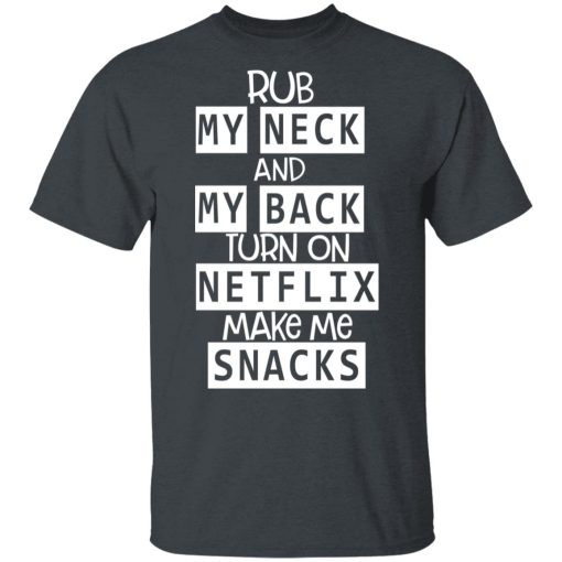 Rub My Neck And My Back Turn On Netflix Make Me Snacks T-Shirts, Hoodies, Long Sleeve 3