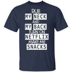 Rub My Neck And My Back Turn On Netflix Make Me Snacks T-Shirts, Hoodies, Long Sleeve 29