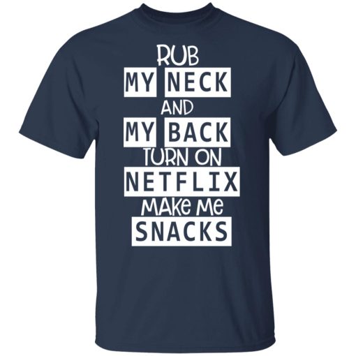 Rub My Neck And My Back Turn On Netflix Make Me Snacks T-Shirts, Hoodies, Long Sleeve 5