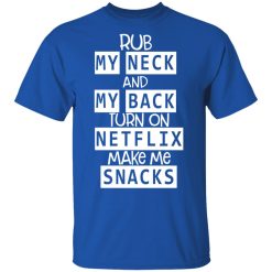 Rub My Neck And My Back Turn On Netflix Make Me Snacks T-Shirts, Hoodies, Long Sleeve 31