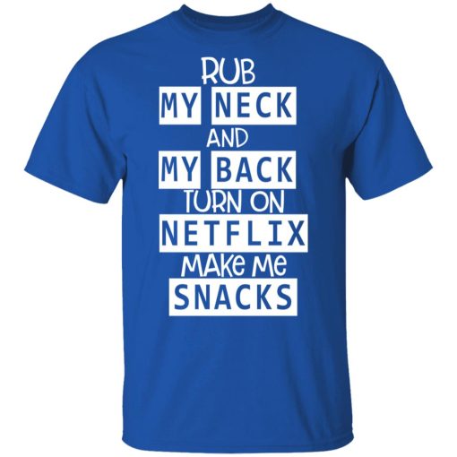 Rub My Neck And My Back Turn On Netflix Make Me Snacks T-Shirts, Hoodies, Long Sleeve 7