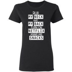 Rub My Neck And My Back Turn On Netflix Make Me Snacks T-Shirts, Hoodies, Long Sleeve 33