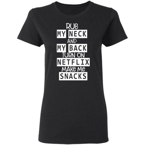 Rub My Neck And My Back Turn On Netflix Make Me Snacks T-Shirts, Hoodies, Long Sleeve 9