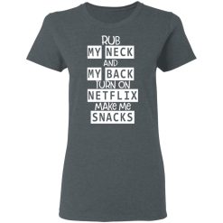 Rub My Neck And My Back Turn On Netflix Make Me Snacks T-Shirts, Hoodies, Long Sleeve 35
