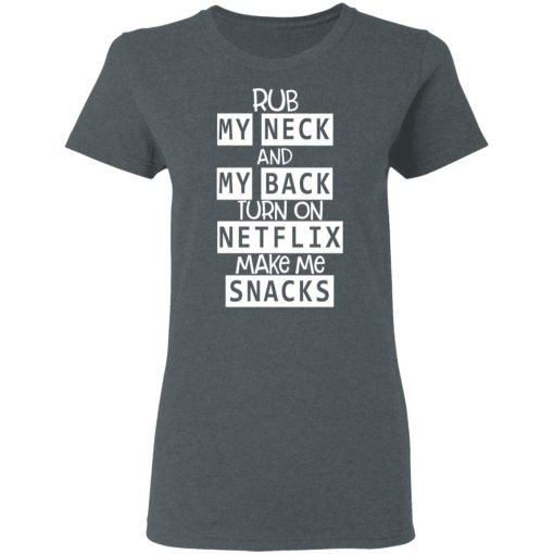 Rub My Neck And My Back Turn On Netflix Make Me Snacks T-Shirts, Hoodies, Long Sleeve 11