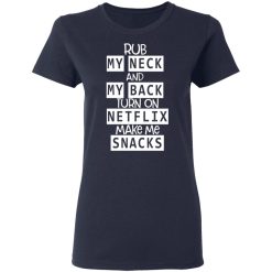 Rub My Neck And My Back Turn On Netflix Make Me Snacks T-Shirts, Hoodies, Long Sleeve 37