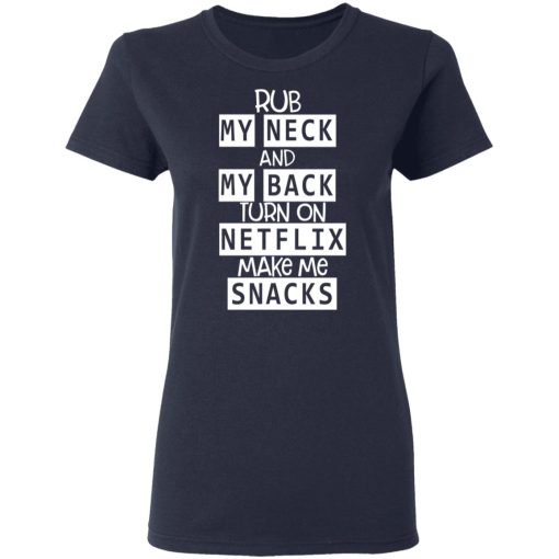 Rub My Neck And My Back Turn On Netflix Make Me Snacks T-Shirts, Hoodies, Long Sleeve 13