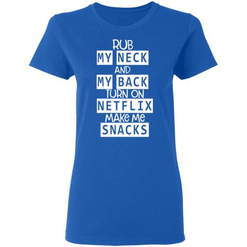 Rub My Neck And My Back Turn On Netflix Make Me Snacks T-Shirts, Hoodies, Long Sleeve 15