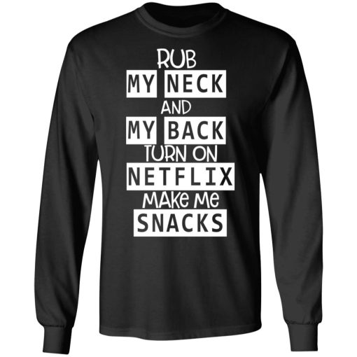 Rub My Neck And My Back Turn On Netflix Make Me Snacks T-Shirts, Hoodies, Long Sleeve 17