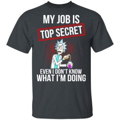 Rick and Morty My Job Is Top Secret Even I Don’t Know What I’m Doing T-Shirts, Hoodies, Long Sleeve 27