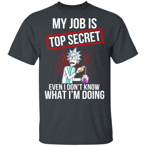 Rick and Morty My Job Is Top Secret Even I Don’t Know What I’m Doing T-Shirts, Hoodies, Long Sleeve 3
