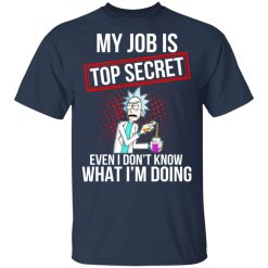 Rick and Morty My Job Is Top Secret Even I Don’t Know What I’m Doing T-Shirts, Hoodies, Long Sleeve 29