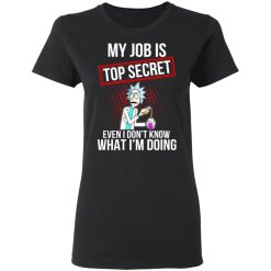 Rick and Morty My Job Is Top Secret Even I Don’t Know What I’m Doing T-Shirts, Hoodies, Long Sleeve 33