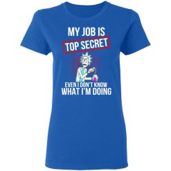Rick and Morty My Job Is Top Secret Even I Don’t Know What I’m Doing T-Shirts, Hoodies, Long Sleeve 39