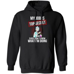 Rick and Morty My Job Is Top Secret Even I Don’t Know What I’m Doing T-Shirts, Hoodies, Long Sleeve 43