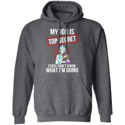 Rick and Morty My Job Is Top Secret Even I Don’t Know What I’m Doing T-Shirts, Hoodies, Long Sleeve 47
