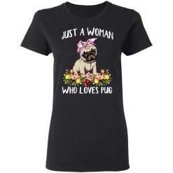 Pug Lovers Just A Woman Who Loves Pug T-Shirts, Hoodies, Long Sleeve 33
