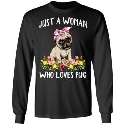 Pug Lovers Just A Woman Who Loves Pug T-Shirts, Hoodies, Long Sleeve 42