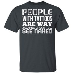 People With Tattoos Are Way More Fun To See Naked T-Shirts, Hoodies, Long Sleeve 27