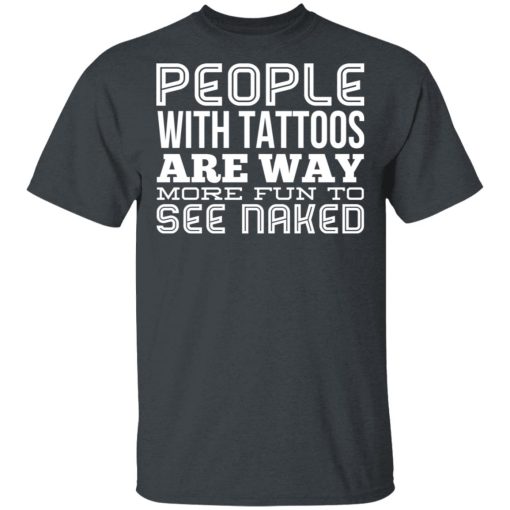 People With Tattoos Are Way More Fun To See Naked T-Shirts, Hoodies, Long Sleeve 3