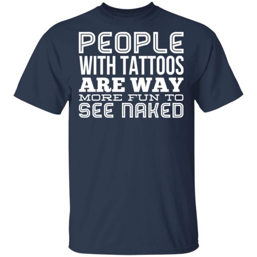 People With Tattoos Are Way More Fun To See Naked T-Shirts, Hoodies, Long Sleeve 5