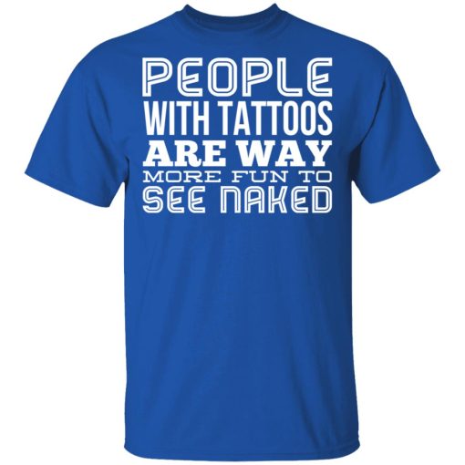 People With Tattoos Are Way More Fun To See Naked T-Shirts, Hoodies, Long Sleeve 7