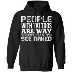 People With Tattoos Are Way More Fun To See Naked T-Shirts, Hoodies, Long Sleeve 43