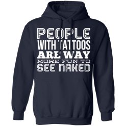People With Tattoos Are Way More Fun To See Naked T-Shirts, Hoodies, Long Sleeve 45