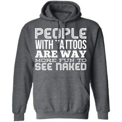 People With Tattoos Are Way More Fun To See Naked T-Shirts, Hoodies, Long Sleeve 47