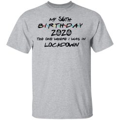 My 56th Birthday 2020 The One Where I Was In Lockdown T-Shirts, Hoodies, Long Sleeve 27