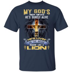 My God’s Not Dead He’s Surely Alive He’s Living On The Inside Roaring Like A Lion T-Shirts, Hoodies, Long Sleeve 29