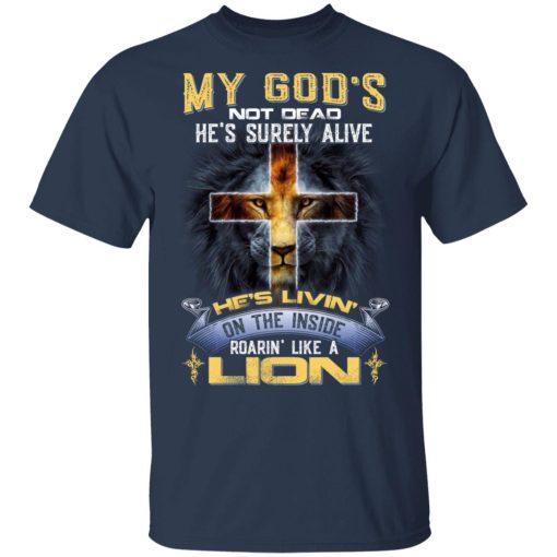My God’s Not Dead He’s Surely Alive He’s Living On The Inside Roaring Like A Lion T-Shirts, Hoodies, Long Sleeve 5