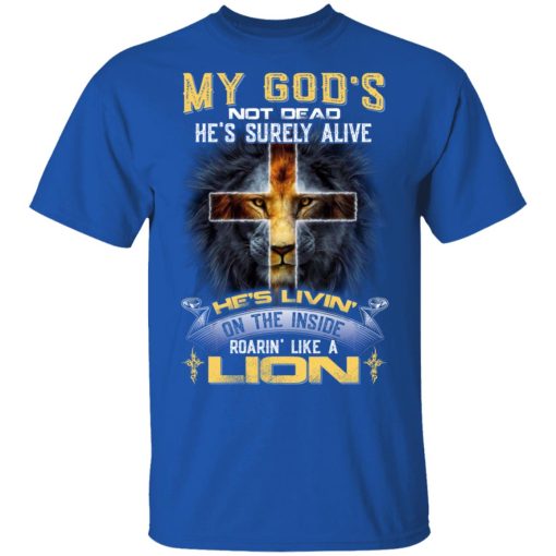 My God’s Not Dead He’s Surely Alive He’s Living On The Inside Roaring Like A Lion T-Shirts, Hoodies, Long Sleeve 7
