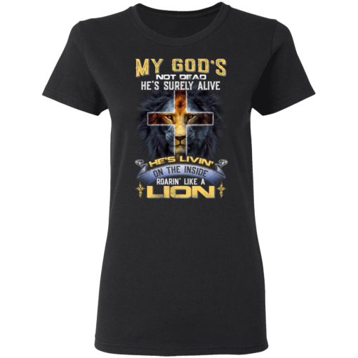 My God’s Not Dead He’s Surely Alive He’s Living On The Inside Roaring Like A Lion T-Shirts, Hoodies, Long Sleeve 9