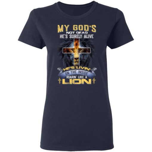 My God’s Not Dead He’s Surely Alive He’s Living On The Inside Roaring Like A Lion T-Shirts, Hoodies, Long Sleeve 13