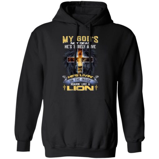 My God’s Not Dead He’s Surely Alive He’s Living On The Inside Roaring Like A Lion T-Shirts, Hoodies, Long Sleeve 19