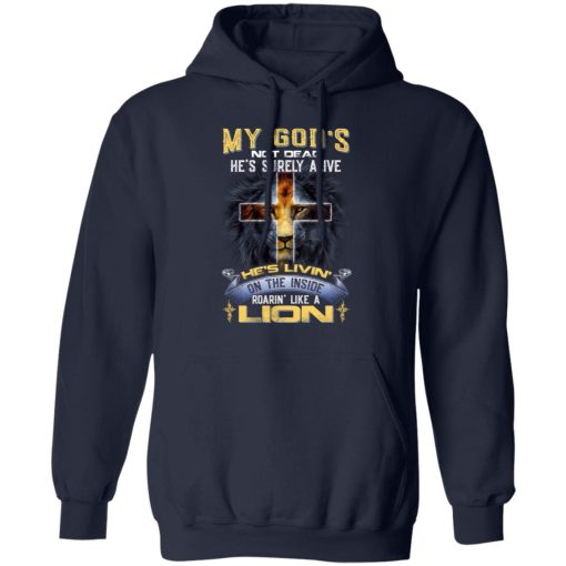 My God’s Not Dead He’s Surely Alive He’s Living On The Inside Roaring Like A Lion T-Shirts, Hoodies, Long Sleeve 21