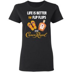 Life Is Better In Flip Flops With Crown Royal T-Shirts, Hoodies, Long Sleeve 33