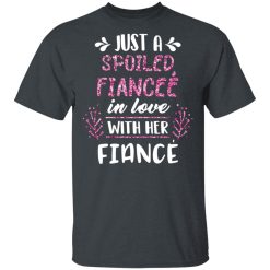 Just A Spoiled Fiancee’ In Love With Her Fiance T-Shirts, Hoodies, Long Sleeve 27