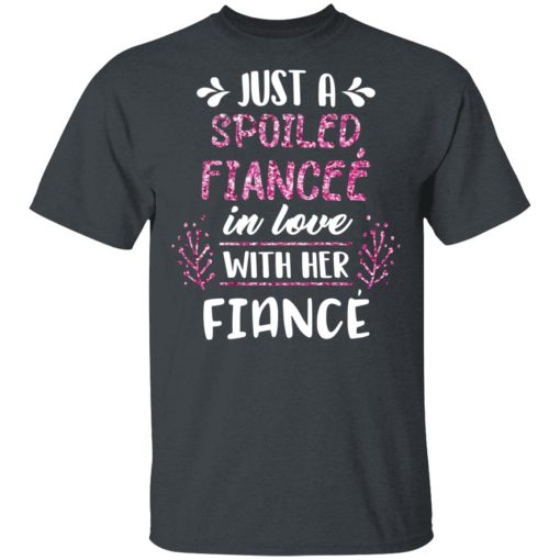 Just A Spoiled Fiancee’ In Love With Her Fiance T-Shirts, Hoodies, Long Sleeve 4