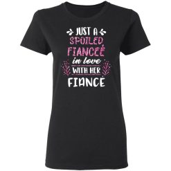 Just A Spoiled Fiancee’ In Love With Her Fiance T-Shirts, Hoodies, Long Sleeve 33