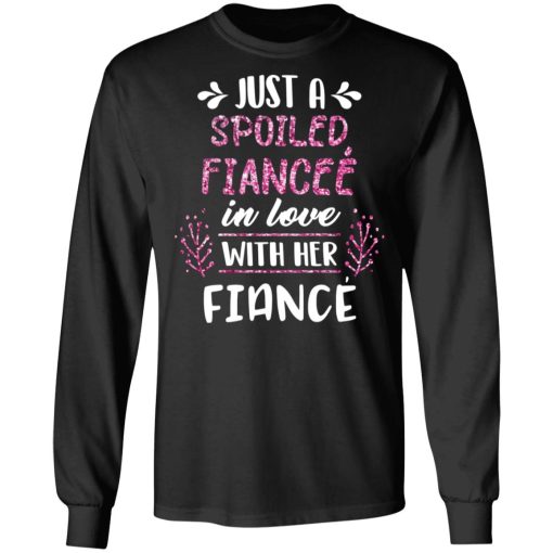 Just A Spoiled Fiancee’ In Love With Her Fiance T-Shirts, Hoodies, Long Sleeve 17