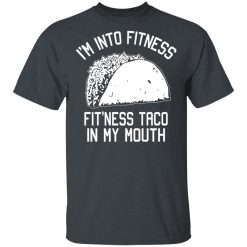 I'm Into Fitness Fit'ness Taco In My Mouth Funny Gym T-Shirts, Hoodies, Long Sleeve 28