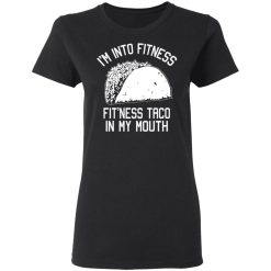 I'm Into Fitness Fit'ness Taco In My Mouth Funny Gym T-Shirts, Hoodies, Long Sleeve 33