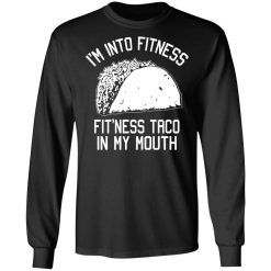I'm Into Fitness Fit'ness Taco In My Mouth Funny Gym T-Shirts, Hoodies, Long Sleeve 41